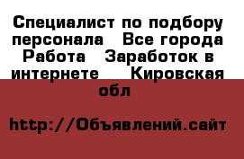 Специалист по подбору персонала - Все города Работа » Заработок в интернете   . Кировская обл.